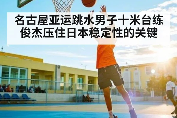 名古屋亚运跳水男子十米台练俊杰压住日本稳定性的关键